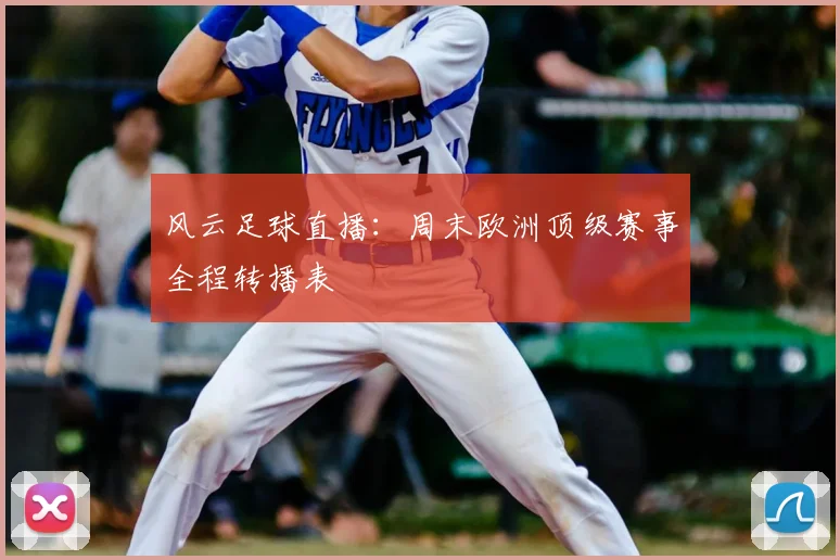 风云足球直播：周末欧洲顶级赛事全程转播表