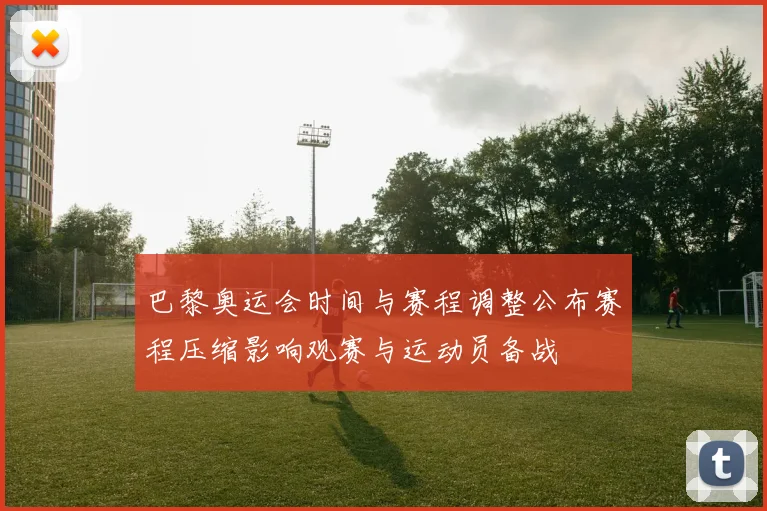 巴黎奥运会时间与赛程调整公布赛程压缩影响观赛与运动员备战