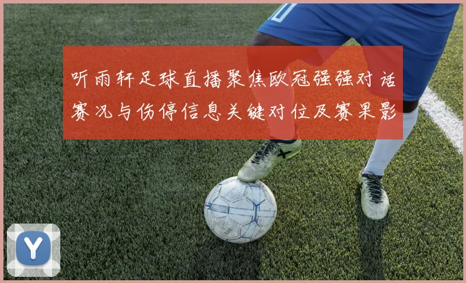 听雨轩足球直播聚焦欧冠强强对话赛况与伤停信息关键对位及赛果影响