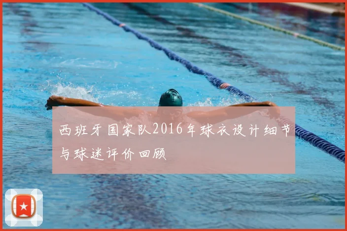 西班牙国家队2016年球衣设计细节与球迷评价回顾