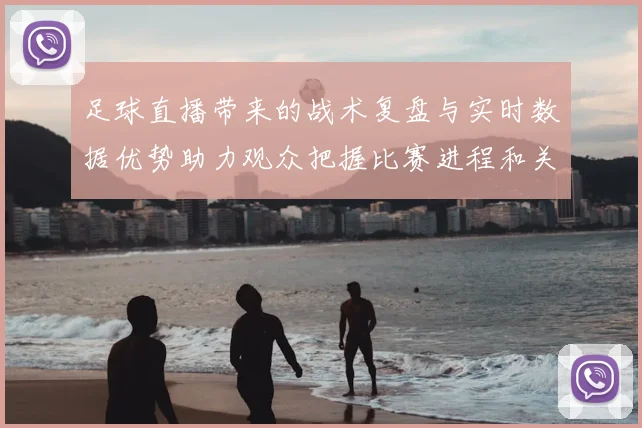 足球直播带来的战术复盘与实时数据优势助力观众把握比赛进程和关键看点