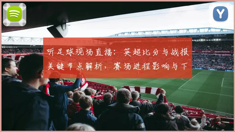 听足球现场直播:英超比分与战报关键节点解析,赛场进程影响与下轮看点