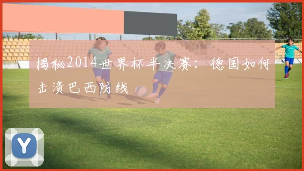 揭秘2014世界杯半决赛：德国如何击溃巴西防线