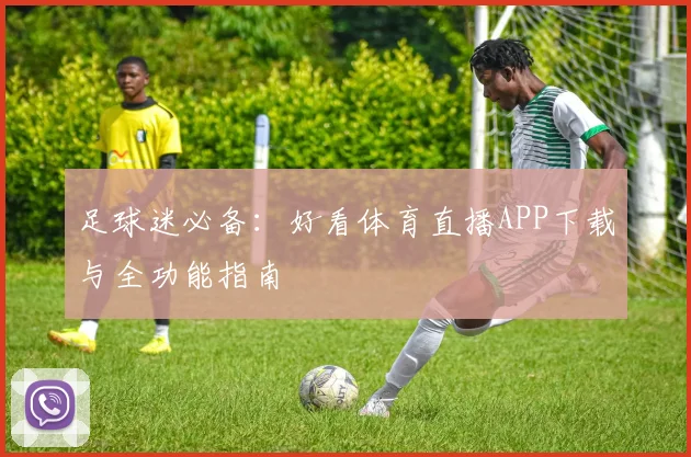 足球迷必备：好看体育直播APP下载与全功能指南