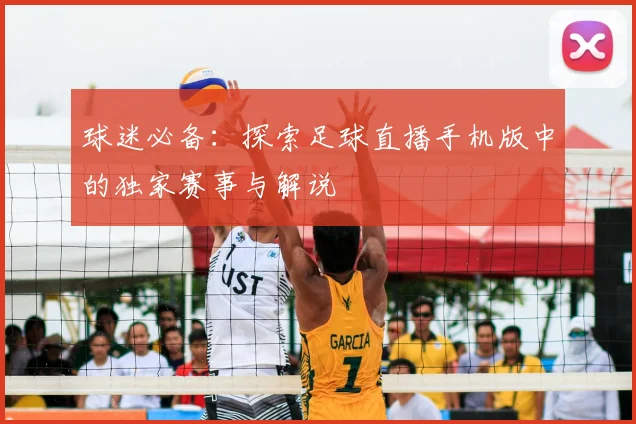 球迷必备：探索足球直播手机版中的独家赛事与解说