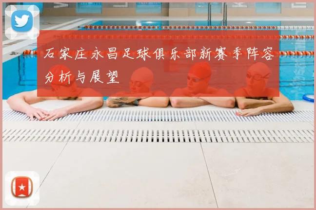 石家庄永昌足球俱乐部新赛季阵容分析与展望