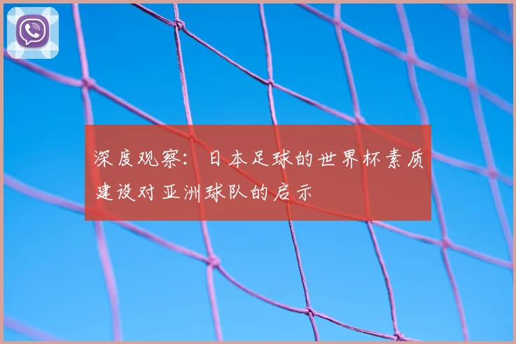 深度观察：日本足球的世界杯素质建设对亚洲球队的启示